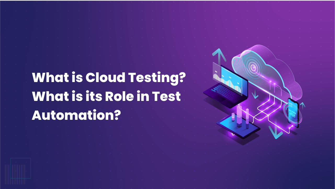 What is Cloud Testing? What is its Role in Test Automation?