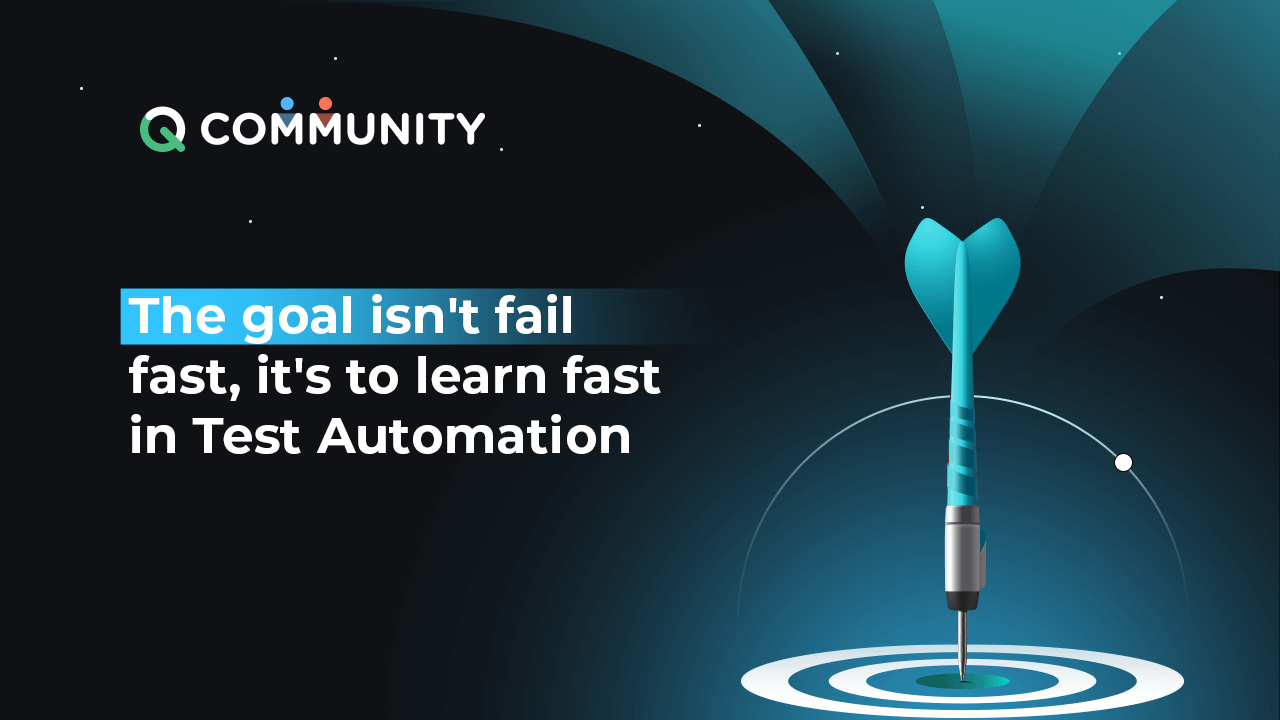 The goal isn’t to fail fast it’s to learn quickly in Test Automation.