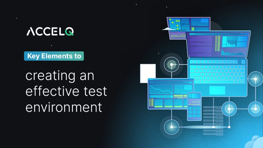 Key elements to creating and effective test environment-ACCELQ