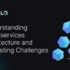 Understanding microservices architecture and challenges